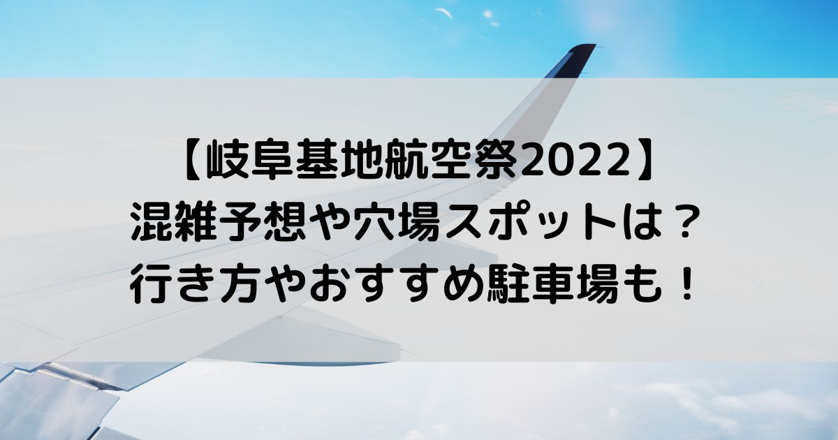 岐阜基地航空祭2022の混雑予想や穴場は？行き方やおすすめ駐車場も！