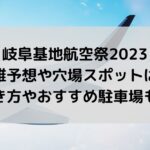 岐阜基地航空祭2023の混雑予想や穴場は？行き方やおすすめ駐車場も！