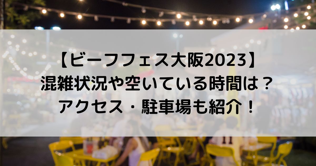 ビーフフェス大阪2023の混雑状況は？空いている時間やアクセスは？