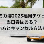 トミカ博2023福岡チケットに当日券はある？買い方とキャンセル方法も！