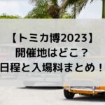 トミカ博2023の開催地はどこ？会場別の日程と入場料まとめ！