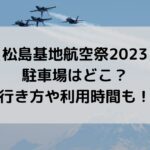 松島基地航空祭2023の駐車場はどこ？行き方や利用時間も！