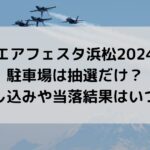 エアフェスタ浜松2024の駐車場は抽選だけ？申し込みや当落結果はいつ？