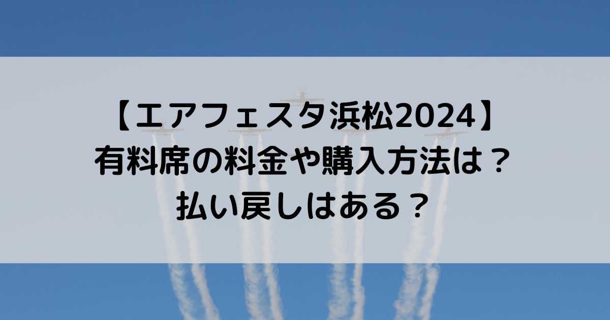 エアフェスタ浜松2024有料席の料金や購入方法は？払い戻しはある？