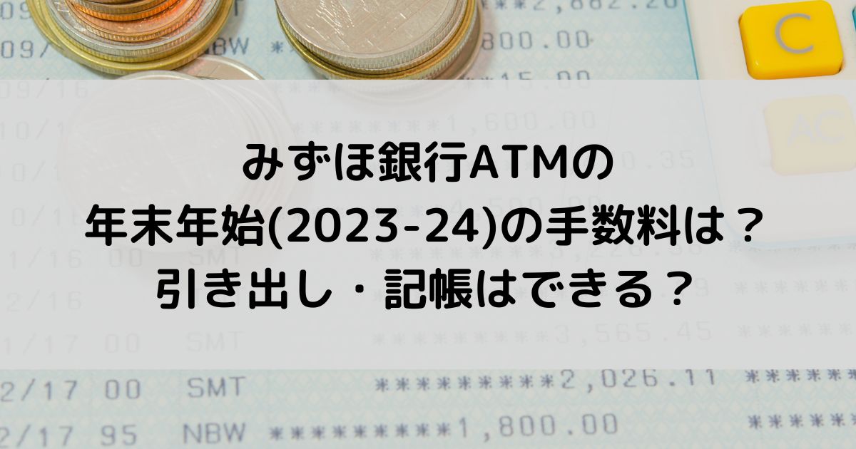 みずほ銀行ATMの年末年始(2023-24)の手数料は？引き出し・記帳はできる？