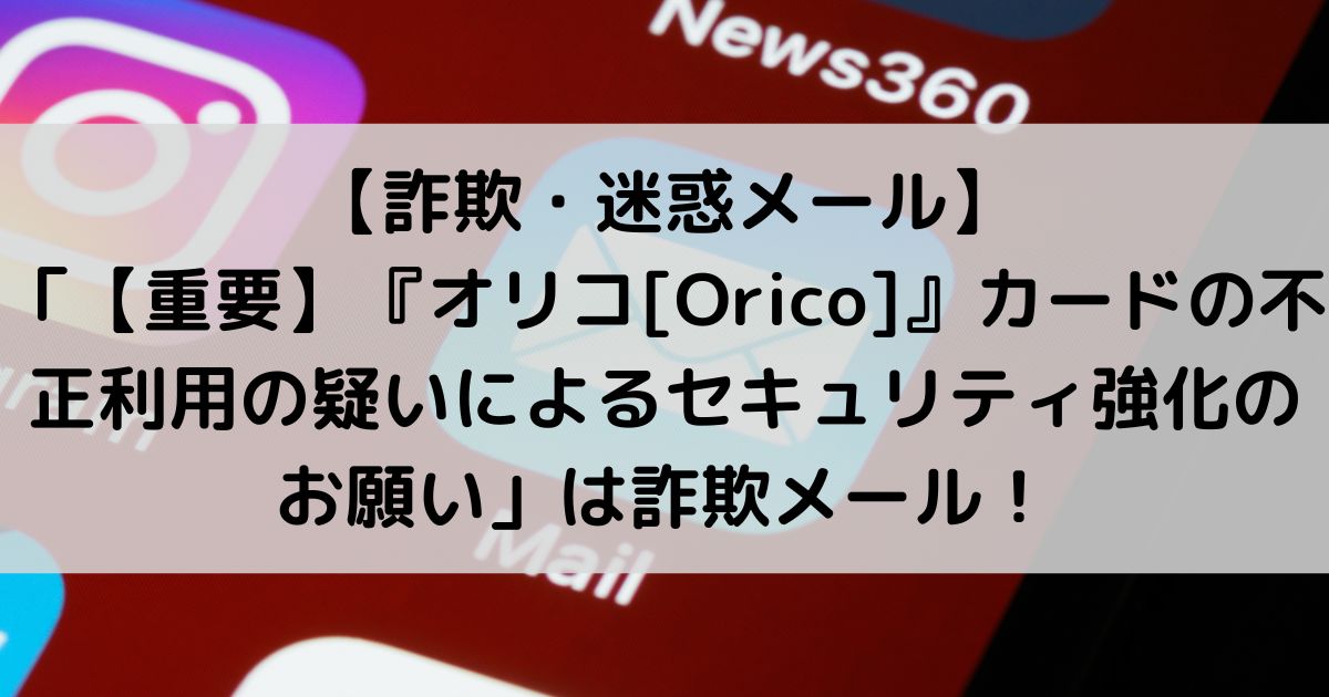 「【重要】『オリコ[Orico]』カードの不正利用の疑いによるセキュリティ強化のお願い」は詐欺メール！