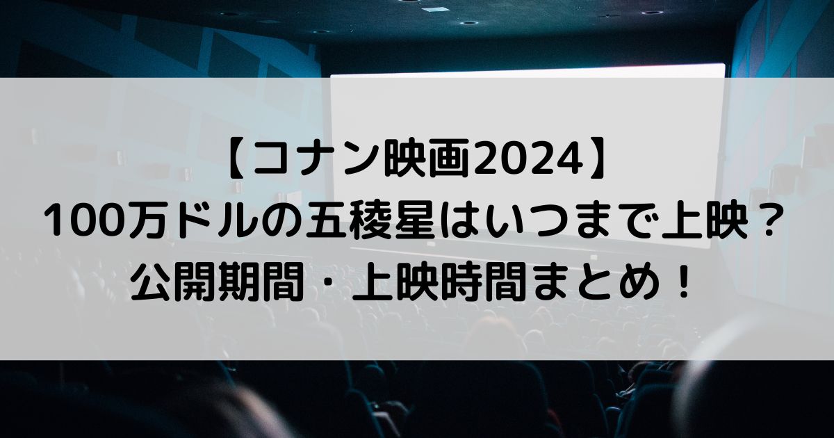 コナン映画2024はいつまで上映される？100万ドルの五稜星の公開期間まとめ！