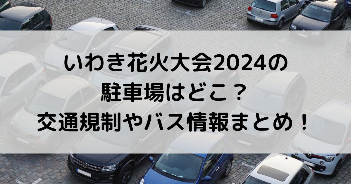 いわき花火大会2024の駐車場はどこ？交通規制やバス情報まとめ！