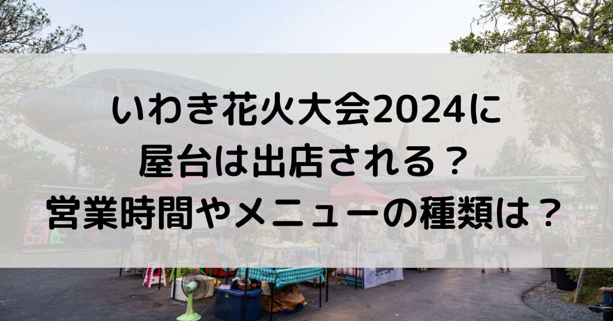 いわき花火大会2024に屋台は出店される？営業時間や種類は？