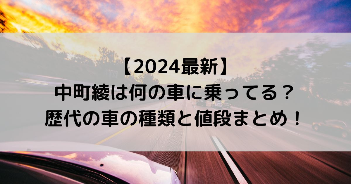 中町綾は何の車に乗ってる？歴代の車の種類と値段まとめ！【2024最新】