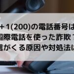 ＋1(200)の電話番号は国際電話詐欺？着信がくる原因や対処法は？